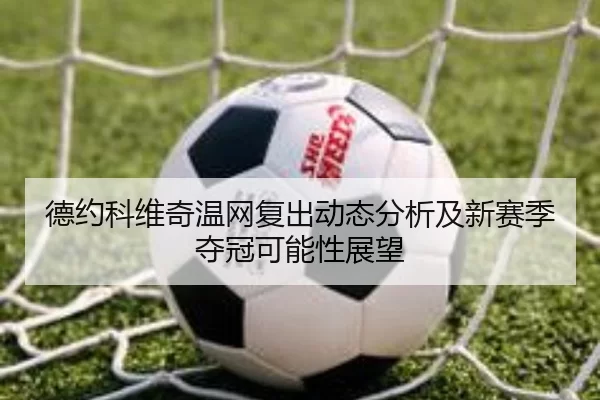德约科维奇温网复出动态分析及新赛季夺冠可能性展望
